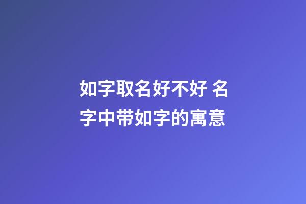 如字取名好不好 名字中带如字的寓意